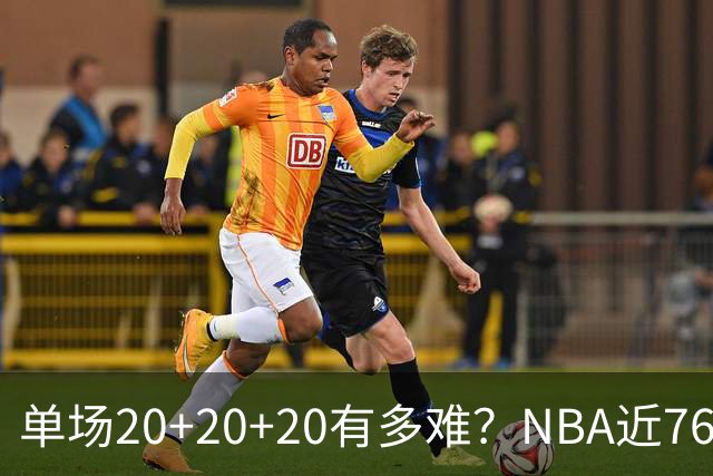 单场20+20+20有多难？NBA近76年仅三人做到，现役一人